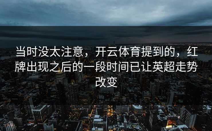 当时没太注意，开云体育提到的，红牌出现之后的一段时间已让英超走势改变