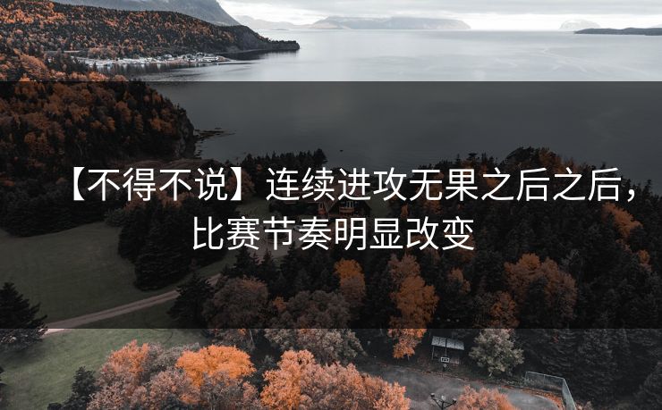 【不得不说】连续进攻无果之后之后，比赛节奏明显改变