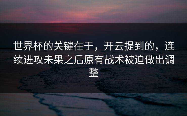 世界杯的关键在于,开云提到的,连续进攻未果之后原有战术被迫做出调整 世界杯的关键在于,开云提到的,连续进攻未果之后原有战术被迫做出调整