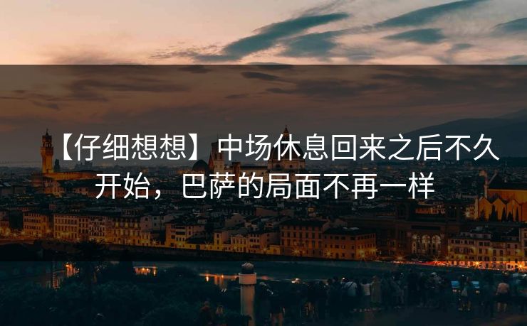 【仔细想想】中场休息回来之后不久开始，巴萨的局面不再一样