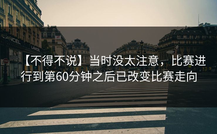 【不得不说】当时没太注意,比赛进行到第60分钟之后已改变比赛走向 【不得不说】当时没太注意,比赛进行到第60分钟之后已改变比赛走向