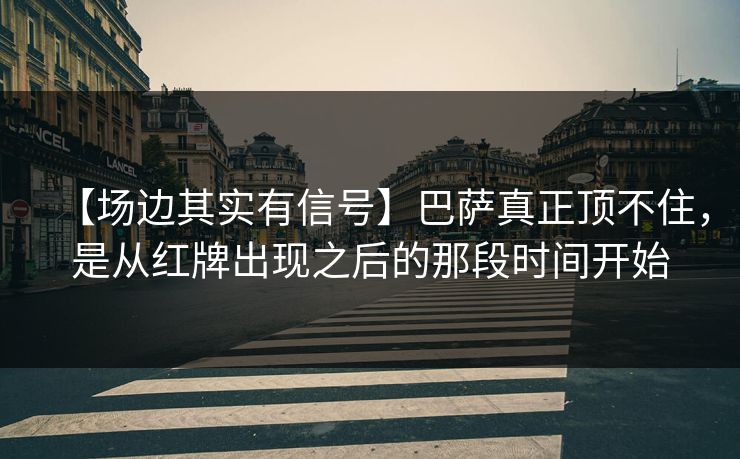【场边其实有信号】巴萨真正顶不住,是从红牌出现之后的那段时间开始 【场边其实有信号】巴萨真正顶不住,是从红牌出现之后的那段时间开始