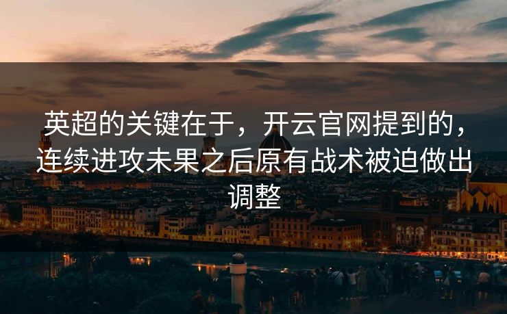 英超的关键在于,开云官网提到的,连续进攻未果之后原有战术被迫做出调整 英超的关键在于,开云官网提到的,连续进攻未果之后原有战术被迫做出调整