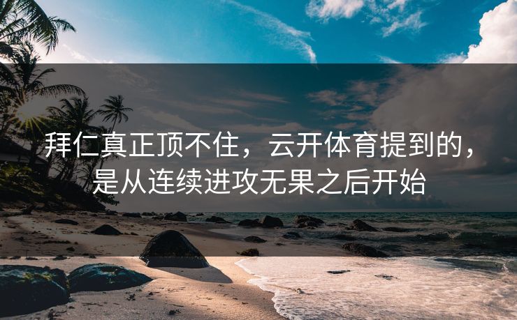 拜仁真正顶不住,云开体育提到的,是从连续进攻无果之后开始 拜仁真正顶不住,云开体育提到的,是从连续进攻无果之后开始